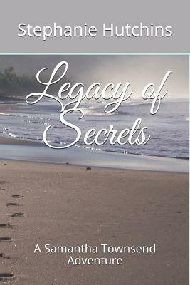 Legacy of Secrets: A Samantha Townsend Adventure by Stephanie Hutchins