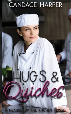 Hugs And Quiches: A Heating Up the Kitchen Novel by Candace Harper