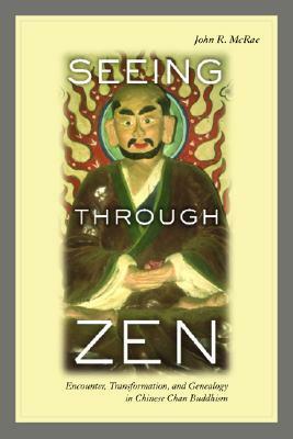 Seeing through Zen: Encounter, Transformation, and Genealogy in Chinese Chan Buddhism by John R. McRae