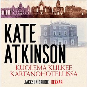 Kuolema kulkee kartanohotellissa by Kate Atkinson