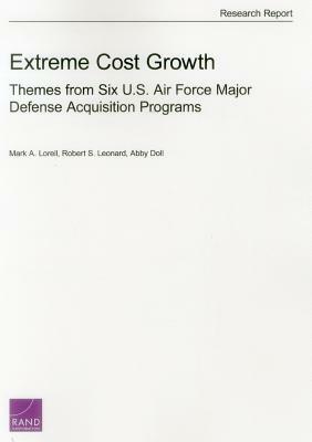 Extreme Cost Growth: Themes from Six U.S. Air Force Major Defense Acquisition Programs G by Mark A. Lorell, Abby Doll, Robert S. Leonard