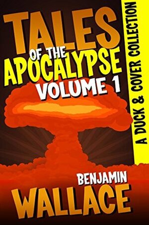 Tales of the Apocalypse Volume 1: A Duck & Cover Collection by Benjamin Wallace