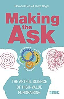Making the Ask: The artful science of high-value fundraising by Clare Segal, Bernard Ross