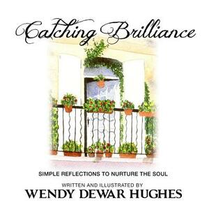 Catching Brilliance: Simple Reflections to Nurture the Soul by Wendy Dewar Hughes