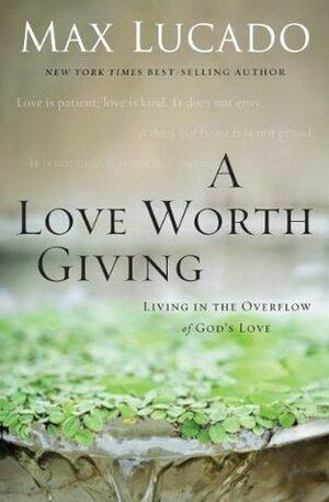 A Love Worth Giving by Max Lucado, Max Lucado