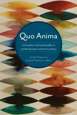 Quo Anima: Spirituality and Innovation in Contemporary Women's Poetry by Elizabeth Robinson, Jennifer Phelps