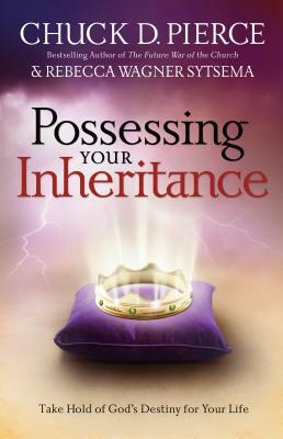 Possessing Your Inheritance: Take Hold of God's Destiny for Your Life by Chuck D. Pierce, Rebecca Wagner Sytsema