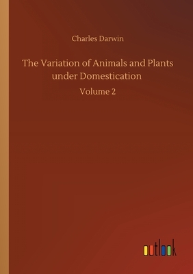 The Variation of Animals and Plants under Domestication: Volume 2 by Charles Darwin