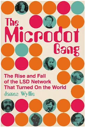 The Microdot Gang: The Rise and Fall of the LSD Network That Turned On the World by James Wyllie