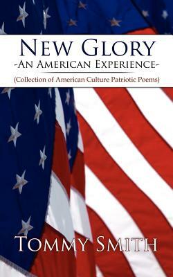 New Glory - An American Experience: (Collection of American Culture Patriotic Poems) by Tommy Smith