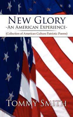 New Glory - An American Experience: (Collection of American Culture Patriotic Poems) by Tommy Smith