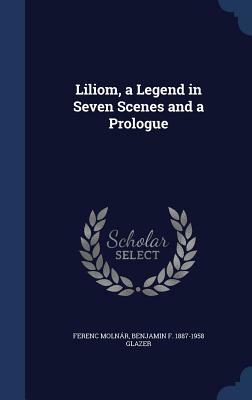 Liliom, a Legend in Seven Scenes and a Prologue by Ferenc Molnár