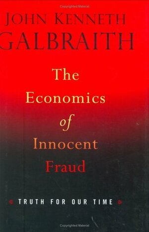 The Economics of Innocent Fraud: Truth for Our Time by John Kenneth Galbraith