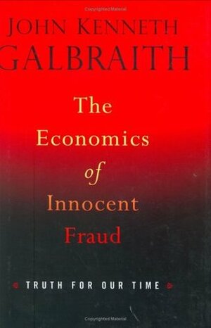 The Economics of Innocent Fraud: Truth for Our Time by John Kenneth Galbraith