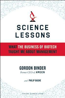 Science Lessons: What the Business of Biotech Taught Me about Management by Philip Bashe, Gordon Binder