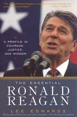 The Essential Ronald Reagan: A Profile in Courage, Justice, and Wisdom by Lee Edwards