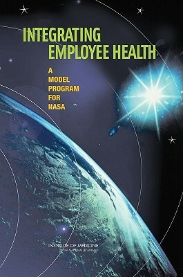 Integrating Employee Health: A Model Program for NASA by Institute of Medicine, Committee to Assess Worksite Preventive, Food and Nutrition Board