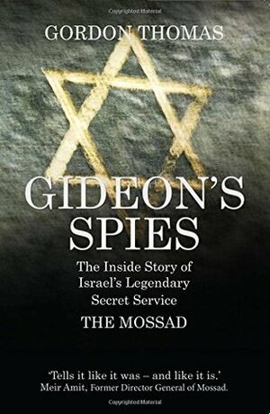 Gideon's Spies: The Inside Story of Israel's Legendary Secret Service The Mossad by Gordon Thomas