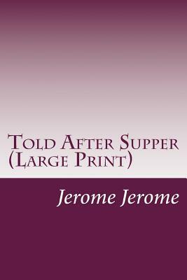 Told After Supper (Large Print) by Jerome K. Jerome