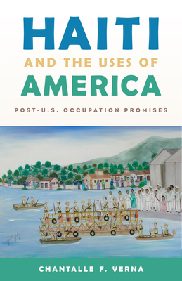 Haiti and the Uses of America: Post-U.S. Occupation Promises by Chantalle F. Verna