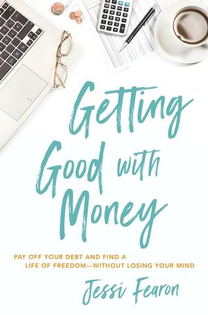 Getting Good with Money: Pay Off Your Debt and Find a Life of Freedom—Without Losing Your Mind by Jessi Fearon, Jessi Fearon