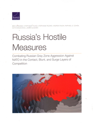 Russia's Hostile Measures: Combating Russian Gray Zone Aggression Against NATO in the Contact, Blunt, and Surge Layers of Competition by Stephanie Pezard, Ben Connable, Stephanie Young