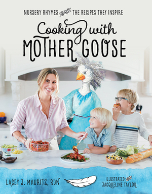 Cooking with Mother Goose: Nursery Rhymes and the Recipes They Inspire by Lacey J. Mauritz