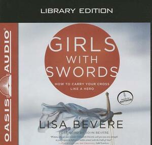 Girls with Swords: How to Carry Your Cross Like a Hero by Lisa Bevere