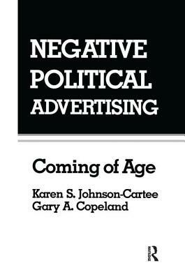 Negative Political Advertising: Coming of Age by Karen S. Johnson-Cartee, Gary Copeland