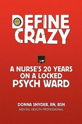 Define Crazy: A Nurse's 20 Years on a Locked Psych Ward by Donna Snyder
