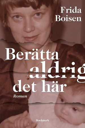 Berätta aldrig det här by Frida Boisen