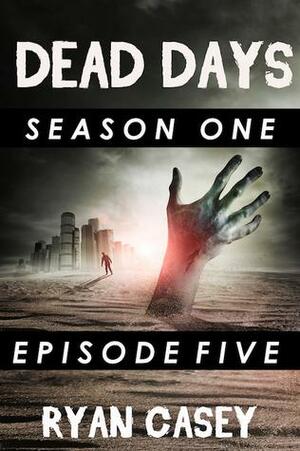 Dead Days: Episode 5 by Ryan Casey