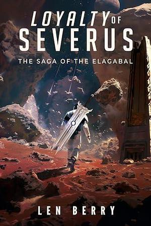 Loyalty of Severus: The Saga of the Elagabal, Book One: An Epic Science Fiction History of War in the Far Future by Len Berry, Len Berry