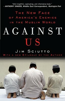 Against Us: The New Face of America's Enemies in the Muslim World by Jim Sciutto