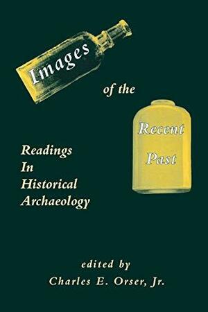 Images of the Recent Past: Readings in Historical Archaeology by Charles E. Orser Jr.