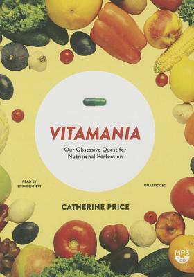 Vitamania: Our Obsessive Quest for Nutritional Perfection by Catherine Price