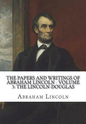 The Papers And Writings Of Abraham Lincoln - Volume 3: The Lincoln-Douglas by Abraham Lincoln