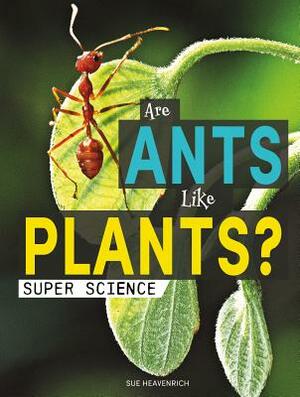 Are Ants Like Plants? by Sue Heavenrich