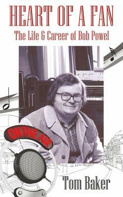 Heart of a Fan: The Life & Career of Bob Powel by Tom Baker