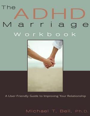 The ADHD Marriage Workbook: A User-Friendly Guide to Improving Your Relationship by Michael T. Bell, Trevor Williams