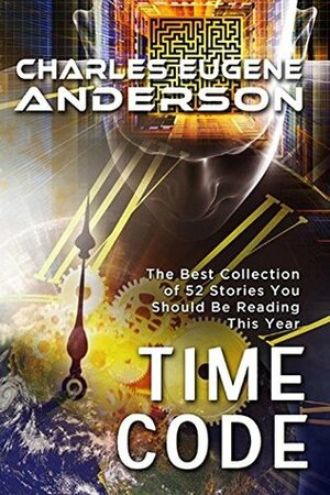 Time Code: The Best Collection of 52 Stories You Should Be Reading This Year by Charles Eugene Anderson