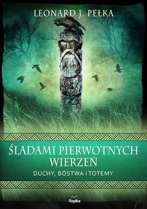 Śladami pierwotnych wierzeń. Duchy, bóstwa i totemy by Leonard J. Pełka