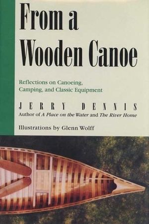 From a Wooden Canoe: Reflections on Canoeing, Camping, and Classic Equipment by Glenn Wolff, Jerry Dennis