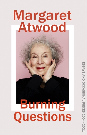 Burning Questions: Essays and Occasional Pieces 2004-2021 by Margaret Atwood