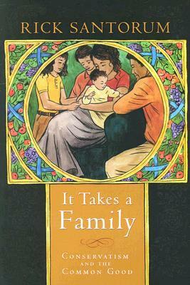 It Takes a Family: Conservatism and the Common Good by Rick Santorum