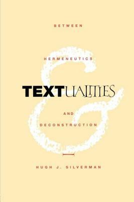 Textualities: Between Hermeneutics and Deconstruction by Hugh J. Silverman