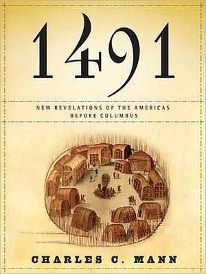 1491: New Revelations of the Americas Before Columbus: New Revelations of the Americas Before Columbus by Peter Johnson, Charles C. Mann