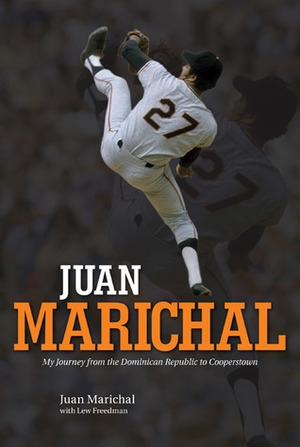 Juan Marichal: My Journey from the Dominican Republic to Cooperstown by Juan Marichal, Lew Freedman