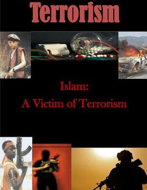 Islam: A Victim of Terrorism by U. S. Army War College