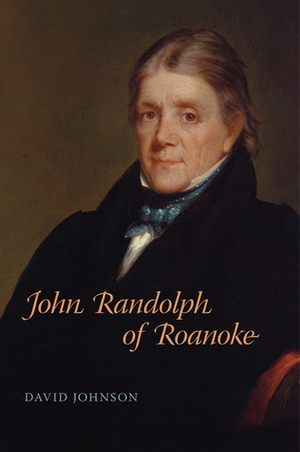 John Randolph of Roanoke: Jimmy Carter and the Making of American Foreign Policy by David E. Johnson